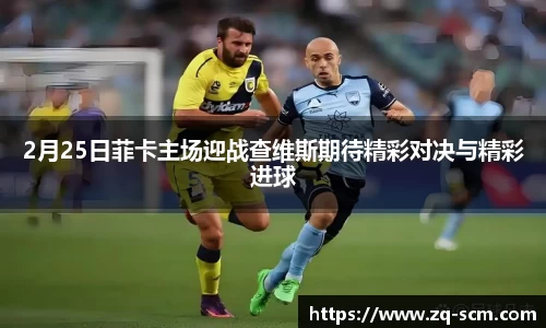 2月25日菲卡主场迎战查维斯期待精彩对决与精彩进球